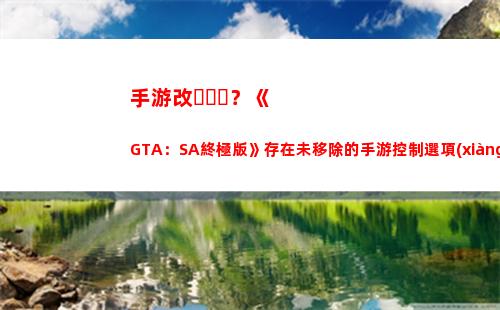 手游改？《GTA：SA終極版》存在未移除的手游控制選項(xiàng)(lol手游修改地區(qū))